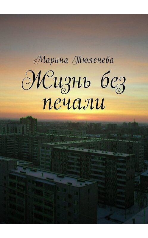 Обложка книги «Жизнь без печали» автора Мариной Тюленевы. ISBN 9785448564314.