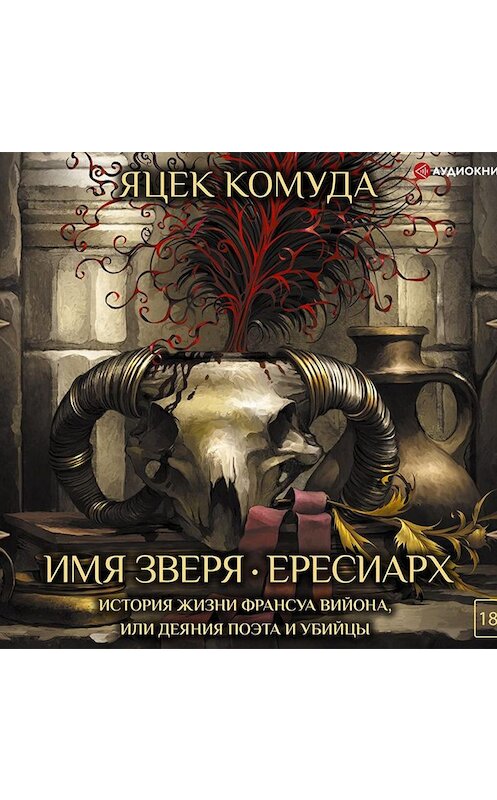 Обложка аудиокниги «Имя Зверя. Ересиарх. История жизни Франсуа Вийона, или Деяния поэта и убийцы» автора Яцек Комуды.