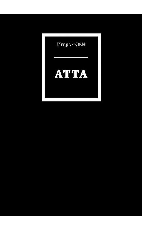Обложка книги «Атта» автора Игоря Олена. ISBN 9785448536496.
