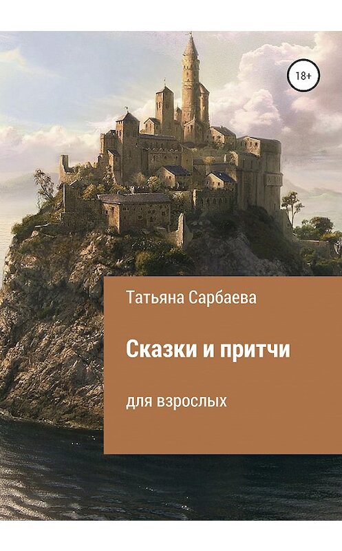 Обложка книги «Сказки и притчи для взрослых» автора Татьяны Сарбаевы издание 2020 года.