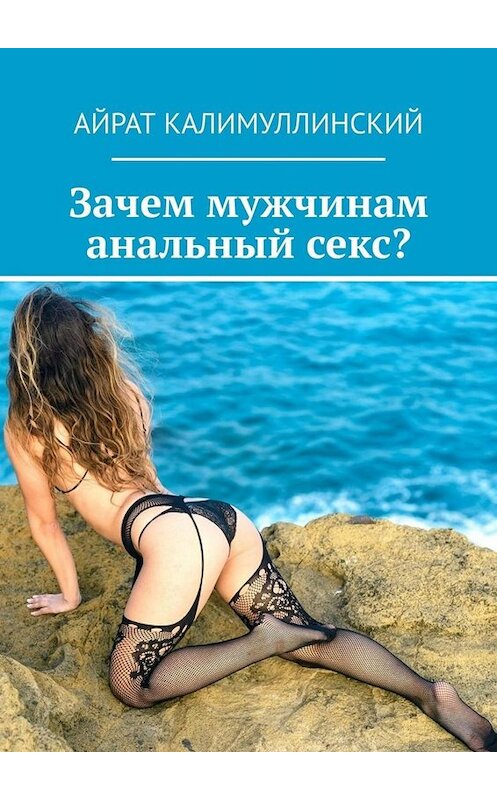 Обложка книги «Зачем мужчинам анальный секс?» автора Айрата Калимуллинския. ISBN 9785449833655.