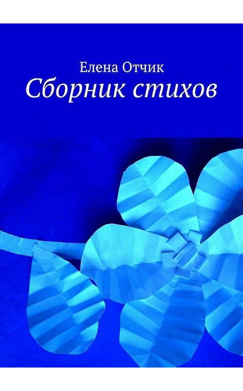 Обложка книги «Сборник стихов» автора Елены Отчик. ISBN 9785447432263.