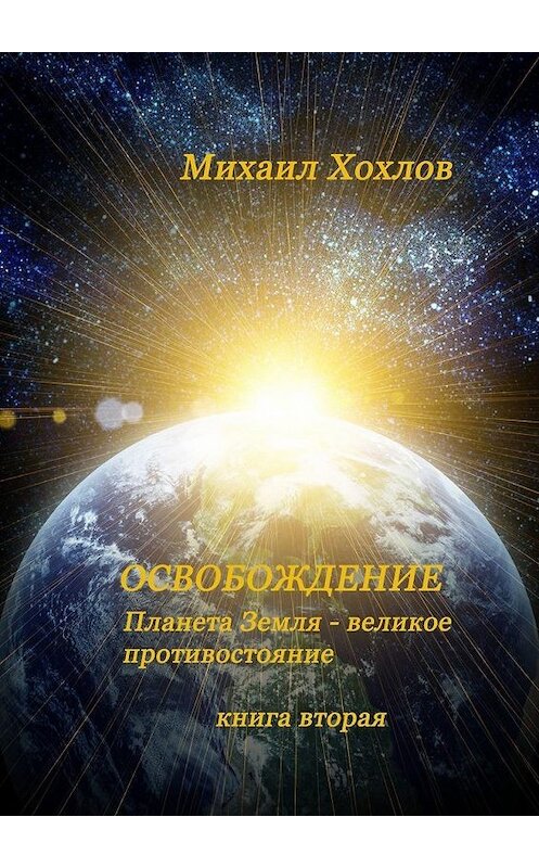 Обложка книги «ОСВОБОЖДЕНИЕ. Планета Земля – великое противостояние. Книга вторая» автора Михаила Хохлова. ISBN 9785005012555.