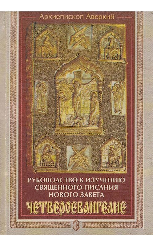 Обложка книги «Руководство к изучению Священного Писания Нового Завета. Четвероевангелие» автора Архиепископа Аверкия (таушев) издание 2008 года. ISBN 5737300458.