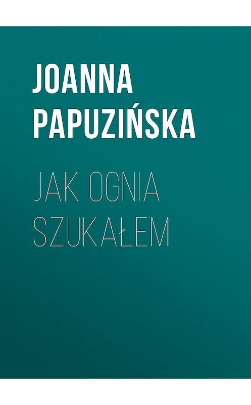 Обложка книги «Jak ognia szukałem» автора Joanna Papuzińska.