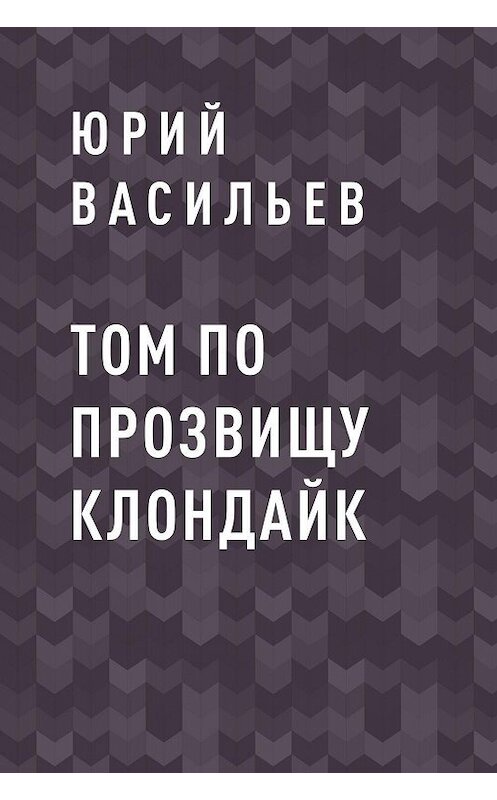 Обложка книги «Том по прозвищу Клондайк» автора Юрия Васильева.