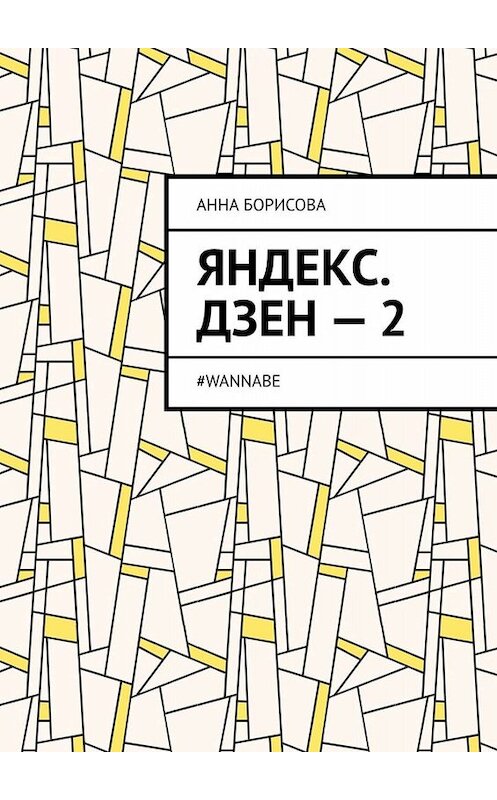 Обложка книги «Яндекс. Дзен – 2. #WANNABE» автора Анны Борисовы. ISBN 9785449809032.