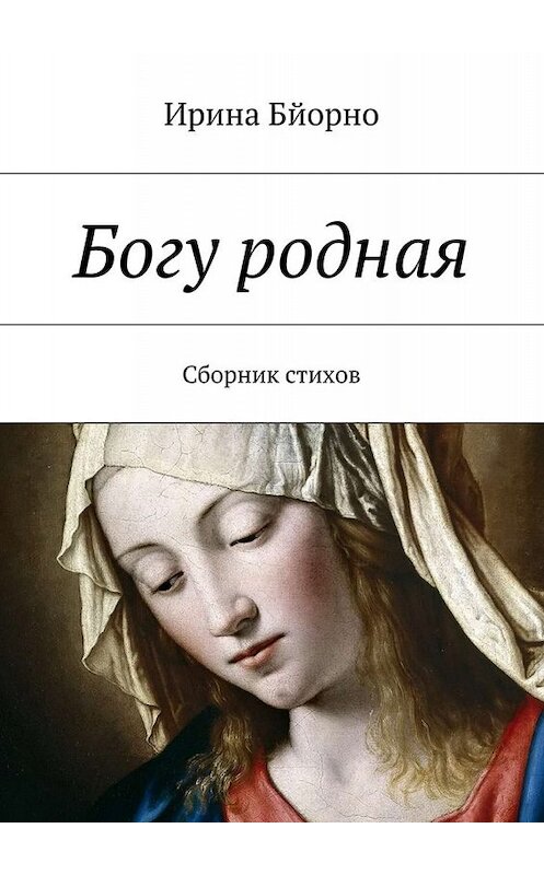 Обложка книги «Богу родная. Сборник стихов» автора Ириной Бйорно. ISBN 9785448392979.