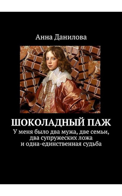 Обложка книги «Шоколадный паж. У меня два мужа, две семьи, два супружеских ложа и одна-единственная судьба» автора Анны Даниловы. ISBN 9785448338519.