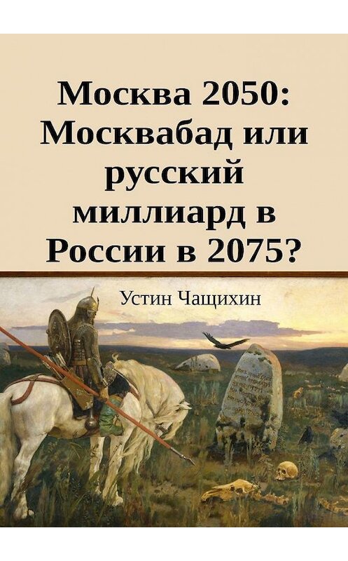 Обложка книги «Москва 2050: Москвабад или русский миллиард в России в 2075?» автора Устина Чащихина. ISBN 9785005139368.