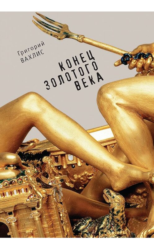 Обложка книги «Конец золотого века» автора Григория Вахлиса издание 2017 года. ISBN 9785906980571.