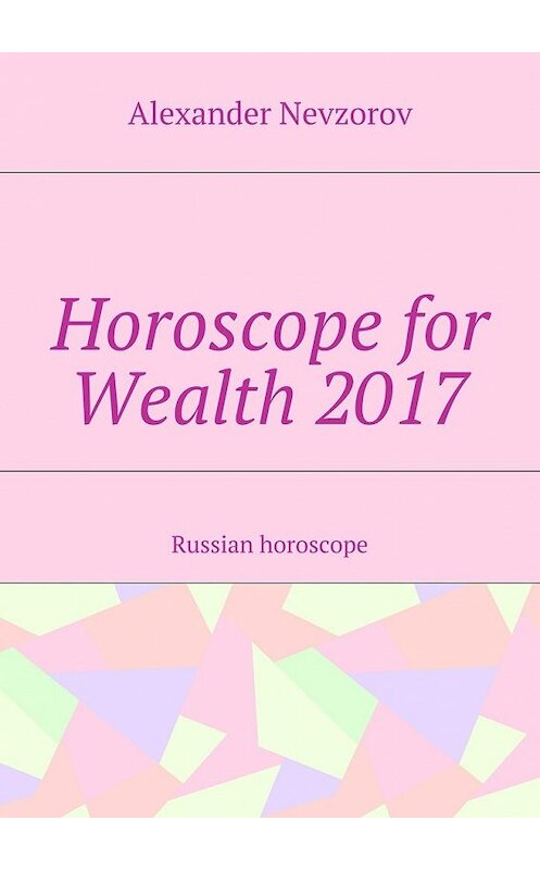 Обложка книги «Horoscope for Wealth 2017. Russian horoscope» автора Александра Невзорова. ISBN 9785448397110.