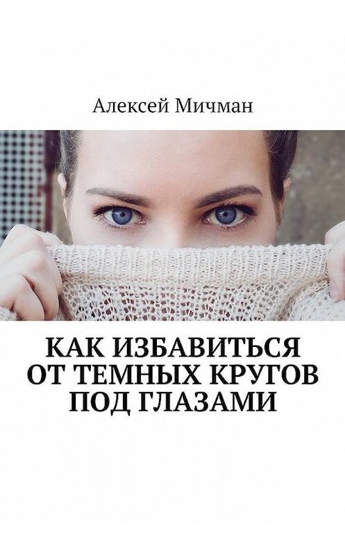 Обложка книги «Как избавиться от темных кругов под глазами» автора Алексея Мичмана. ISBN 9785449003065.