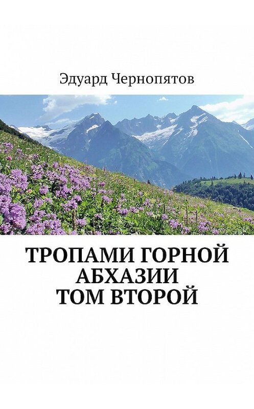 Обложка книги «Тропами горной Абхазии. Том второй» автора Эдуарда Чернопятова. ISBN 9785449323743.