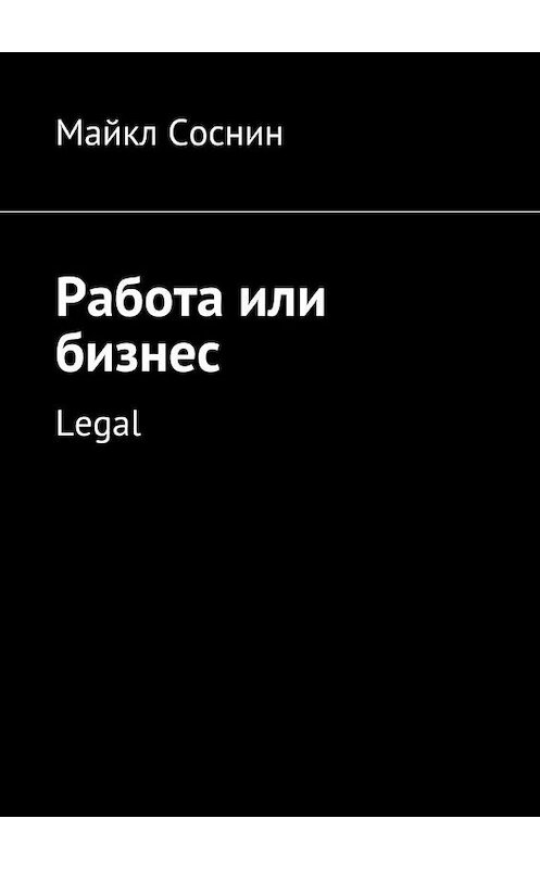 Обложка книги «Работа или бизнес. Legal» автора Майкла Соснина. ISBN 9785448506512.