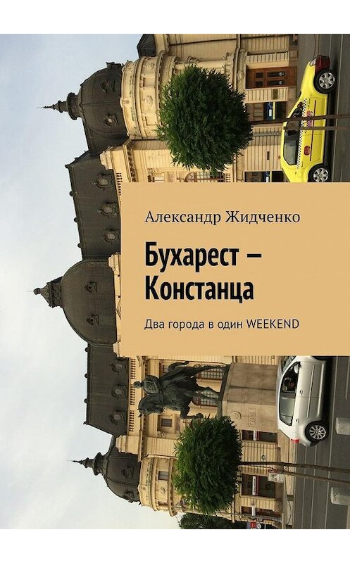 Обложка книги «Бухарест – Констанца. Два города в один weekend» автора Александр Жидченко. ISBN 9785448545184.