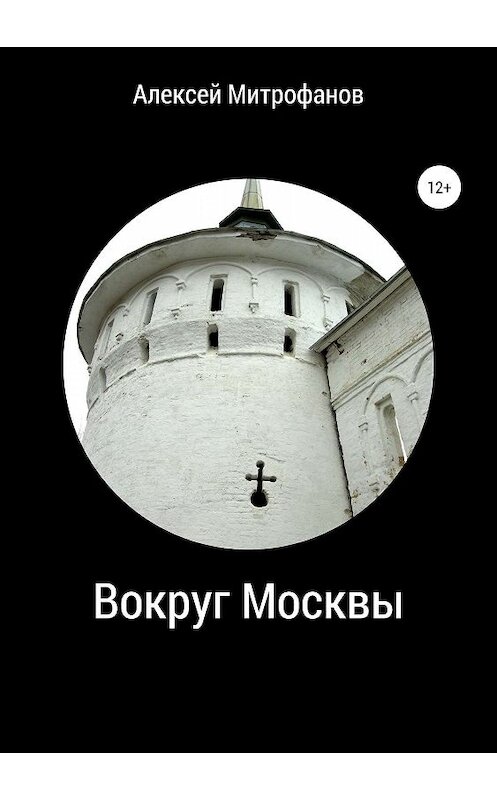 Обложка книги «Вокруг Москвы» автора Алексея Митрофанова издание 2019 года. ISBN 9785532086425.