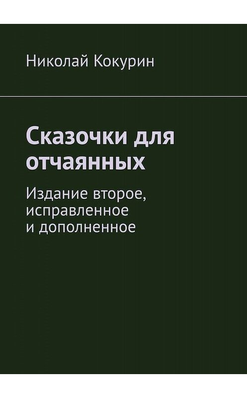 Обложка книги «Сказочки для отчаянных. Издание второе, исправленное и дополненное» автора Николая Кокурина. ISBN 9785005065292.