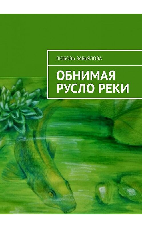 Обложка книги «Обнимая русло реки» автора Любовь Завьяловы. ISBN 9785005140258.
