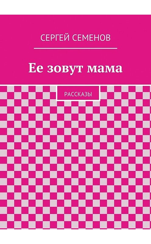 Обложка книги «Ее зовут мама. Рассказы» автора Cергея Семенова. ISBN 9785448318917.