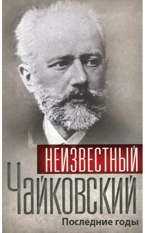 Обложка книги «Неизвестный Чайковский. Последние годы» автора Сборника издание 2010 года. ISBN 9785699421661.