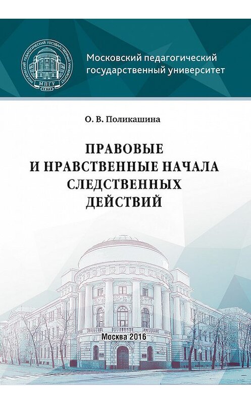 Обложка книги «Правовые и нравственные начала следственных действий» автора Ольги Поликашины издание 2016 года. ISBN 9785426304567.