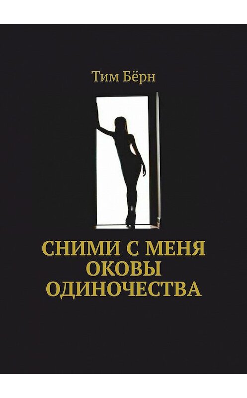 Обложка книги «Сними с меня оковы одиночества» автора Тима Бёрна. ISBN 9785448373503.