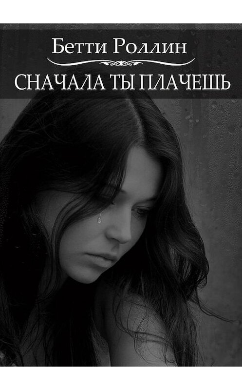 Обложка книги «Сначала ты плачешь» автора Бетти Роллина. ISBN 9785448581984.