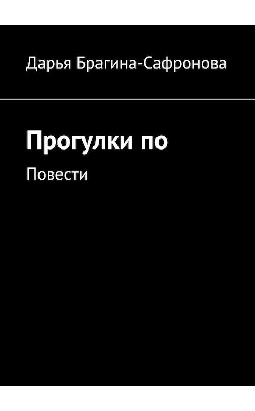 Обложка книги «Прогулки по. Повести» автора Дарьи Брагина-Сафроновы. ISBN 9785448590481.