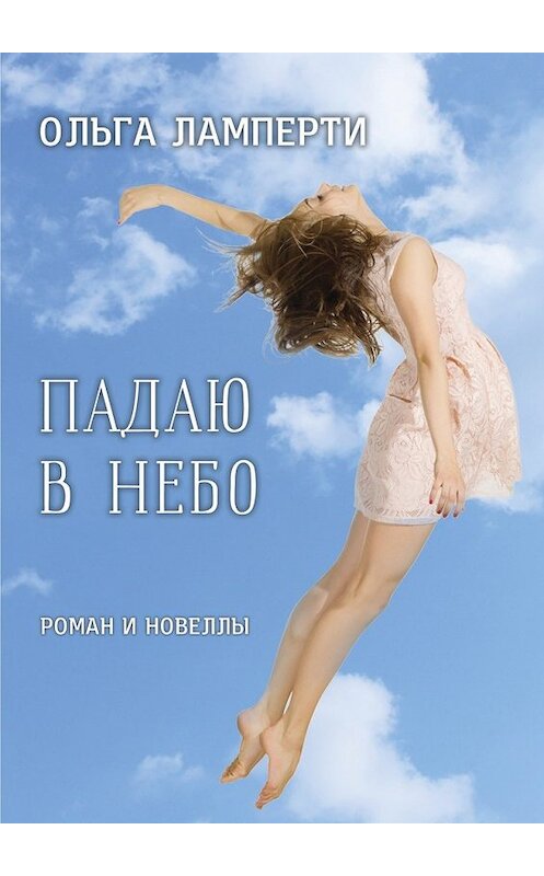Обложка книги «Падаю в небо. Роман и новеллы» автора Ольги Ламперти. ISBN 9785448591136.