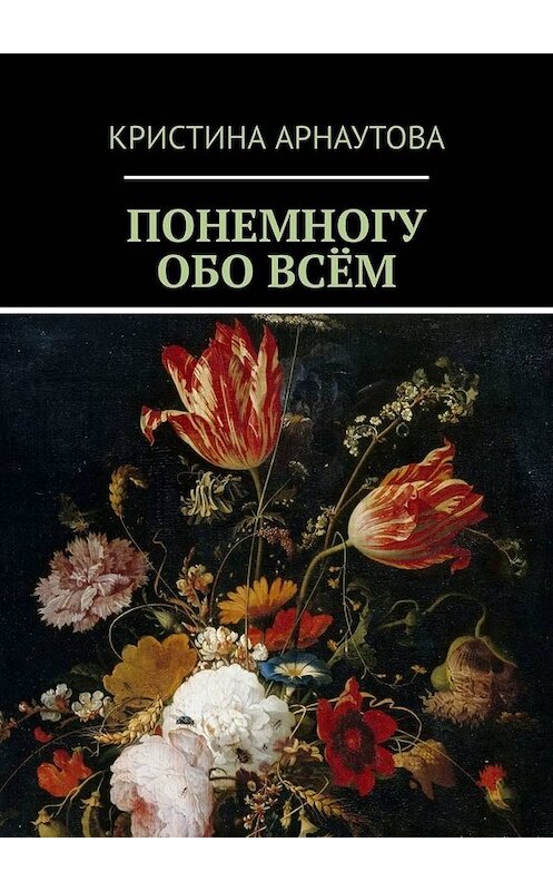 Обложка книги «Понемногу обо всём» автора Кристиной Арнаутовы. ISBN 9785005008688.
