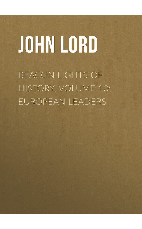 Обложка книги «Beacon Lights of History, Volume 10: European Leaders» автора John Lord.