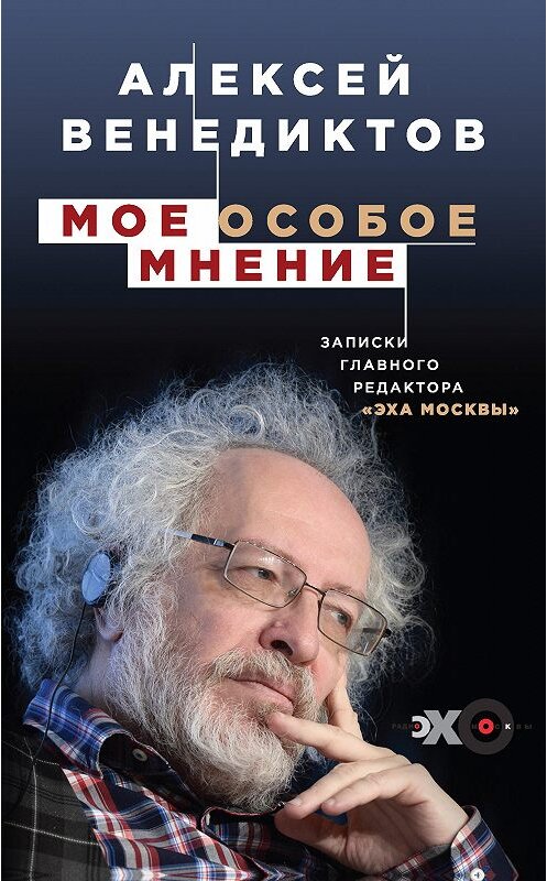 Обложка книги «Мое особое мнение. Записки главного редактора «Эха Москвы»» автора Алексея Венедиктова издание 2018 года. ISBN 9785040932597.