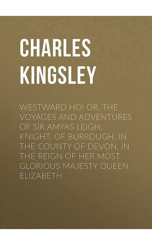 Обложка книги «Westward Ho! Or, The Voyages and Adventures of Sir Amyas Leigh, Knight, of Burrough, in the County of Devon, in the Reign of Her Most Glorious Majesty Queen Elizabeth» автора Charles Kingsley.