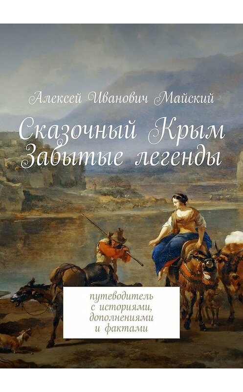 Обложка книги «Сказочный Крым. Забытые легенды. путеводитель с историями, дополнениями и фактами» автора Алексея Майския. ISBN 9785449637628.