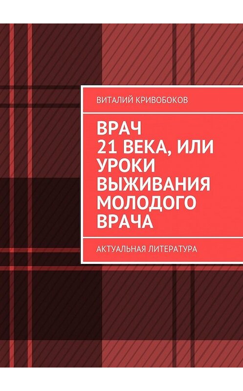 Обложка книги «Врач 21 века, или Уроки выживания молодого врача. Актуальная литература» автора Виталия Кривобокова. ISBN 9785448522321.