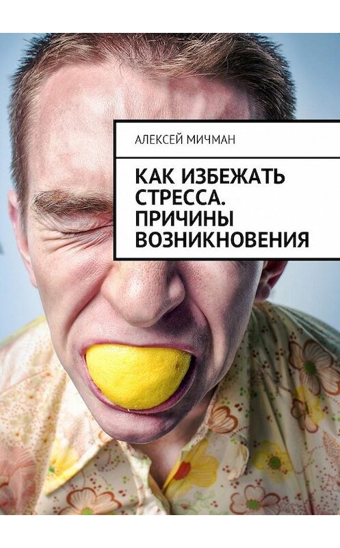 Обложка книги «Как избежать стресса. Причины возникновения» автора Алексея Мичмана. ISBN 9785449002433.