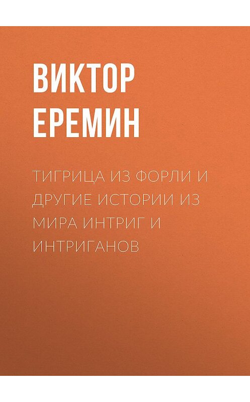 Обложка книги «Тигрица из Форли и другие истории из мира интриг и интриганов» автора Виктора Еремина издание 2020 года. ISBN 9785856892009.