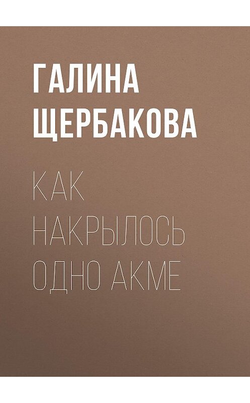 Обложка книги «Как накрылось одно акме» автора Галиной Щербаковы издание 2009 года. ISBN 9785699357345.