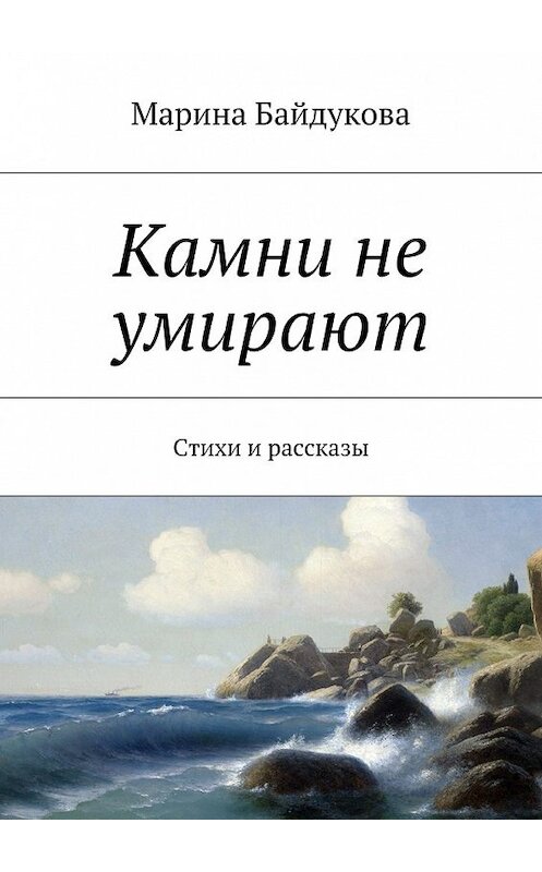 Обложка книги «Камни не умирают. Стихи и рассказы» автора Мариной Байдуковы. ISBN 9785448363238.