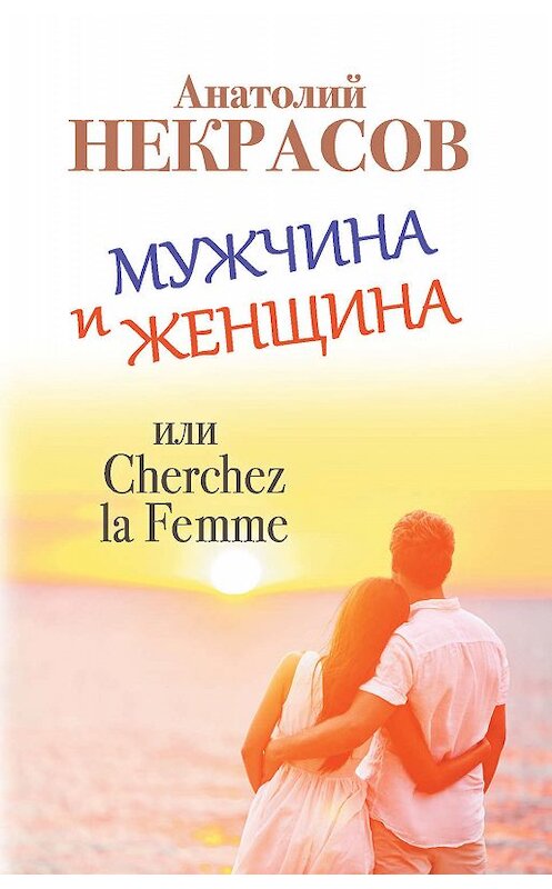 Обложка книги «Мужчина и Женщина, или Cherchez La Femme» автора Анатолия Некрасова издание 2015 года. ISBN 9785170912919.