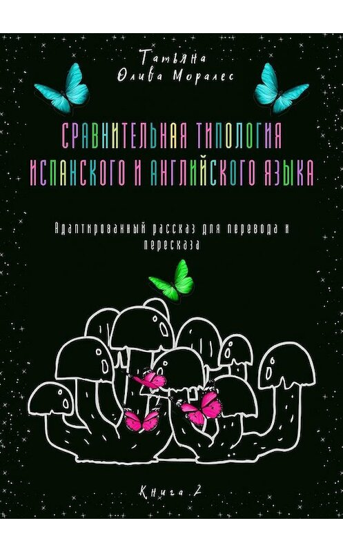 Обложка книги «Сравнительная типология испанского и английского языка. Адаптированный рассказ для перевода и пересказа. Книга 2» автора Татьяны Оливы Моралес. ISBN 9785449863652.