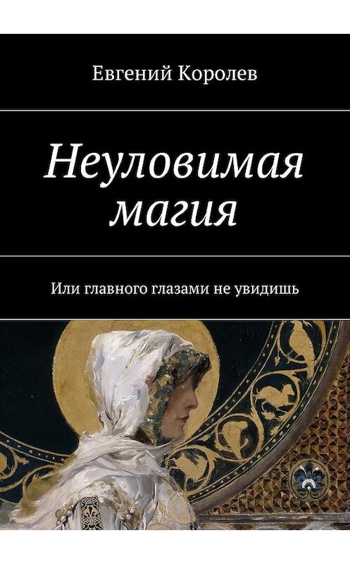 Обложка книги «Неуловимая магия. Или главного глазами не увидишь» автора Евгеного Королева. ISBN 9785448592775.