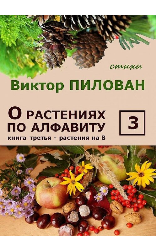 Обложка книги «О растениях по алфавиту. Книга третья. Растения на В» автора Виктора Пилована. ISBN 9785448300745.