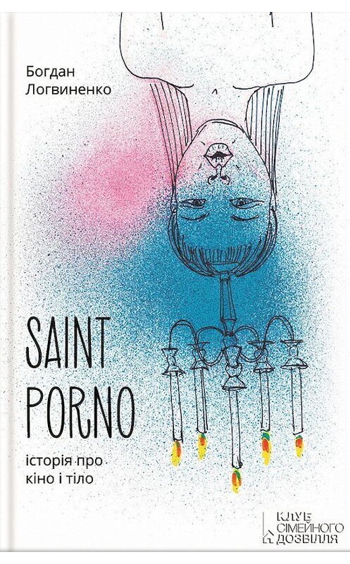 Обложка книги «Saint Porno. Історія про кіно і тіло» автора Богдан Логвиненко издание 2016 года. ISBN 9786171210035.