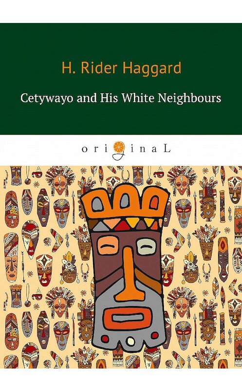 Обложка книги «Cetywayo and His White Neighbours» автора Генри Райдера Хаггарда издание 2018 года. ISBN 9785521066353.