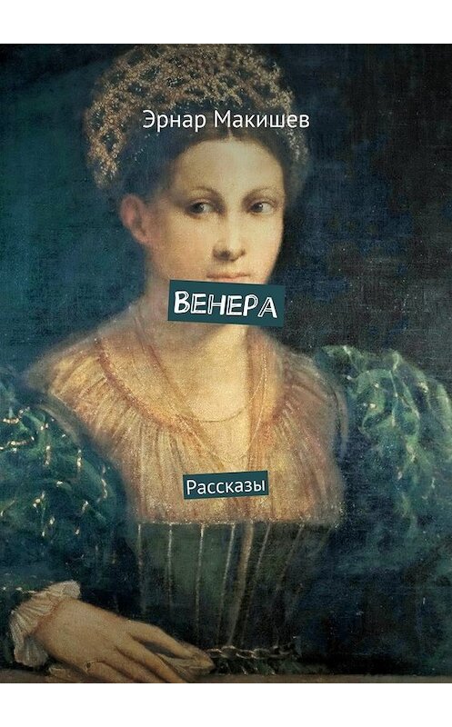 Обложка книги «Венера. Рассказы» автора Эрнара Макишева. ISBN 9785448321818.