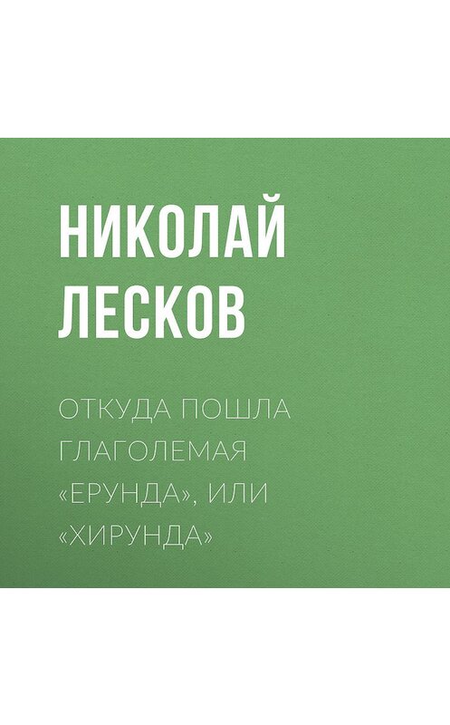 Обложка аудиокниги «Откуда пошла глаголемая «ерунда», или «хирунда»» автора Николая Лескова.