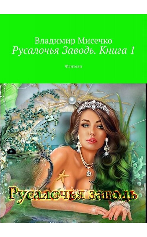 Обложка книги «Русалочья Заводь. Книга 1. Фэнтези» автора Владимир Мисечко. ISBN 9785005034885.
