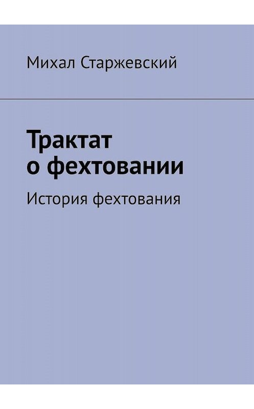 Обложка книги «Трактат о фехтовании. История фехтования» автора Михала Старжевския. ISBN 9785005069306.